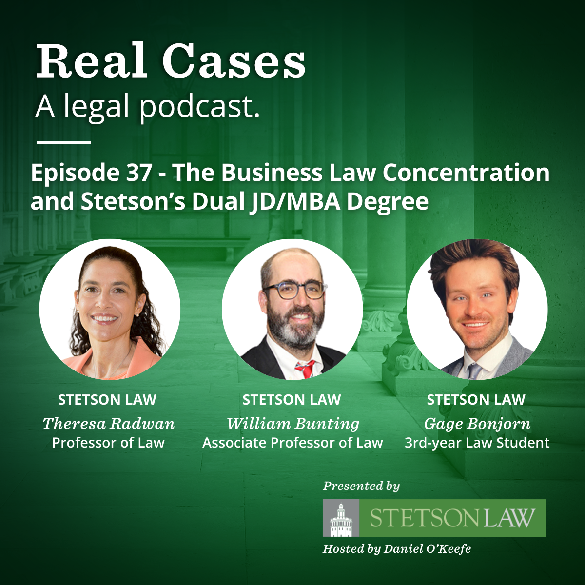 Promotional graphic for Episode 37 of the “Real Cases” legal podcast, titled “The Business Law Concentration and Stetson't Dual JD/MBA Degree”. The episode features three speakers from Stetson Law: Professor of Law Theresa Radwan, Associate Professor of Law William Bunting, and Gage Bonjorn, a third-year law student. The graphic includes their headshots against a green background with columns. Text at the bottom notes the podcast is presented by Stetson Law and hosted by Daniel O’Keefe.